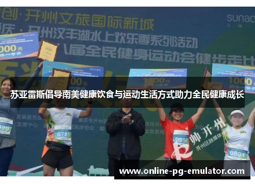 苏亚雷斯倡导南美健康饮食与运动生活方式助力全民健康成长 苏亚雷斯倡导南美健康饮食与运动生活方式助力全民健康成长