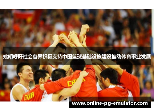 姚明呼吁社会各界积极支持中国篮球基础设施建设推动体育事业发展 姚明呼吁社会各界积极支持中国篮球基础设施建设推动体育事业发展