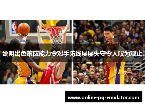 姚明出色策应能力令对手防线屡屡失守令人叹为观止 姚明出色策应能力令对手防线屡屡失守令人叹为观止