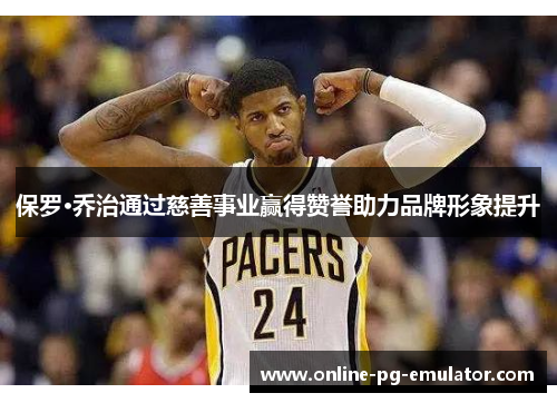保罗·乔治通过慈善事业赢得赞誉助力品牌形象提升 保罗·乔治通过慈善事业赢得赞誉助力品牌形象提升