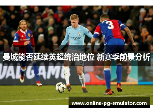 曼城能否延续英超统治地位 新赛季前景分析