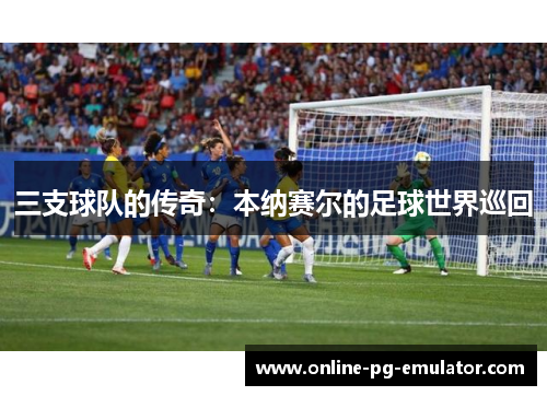 三支球队的传奇：本纳赛尔的足球世界巡回