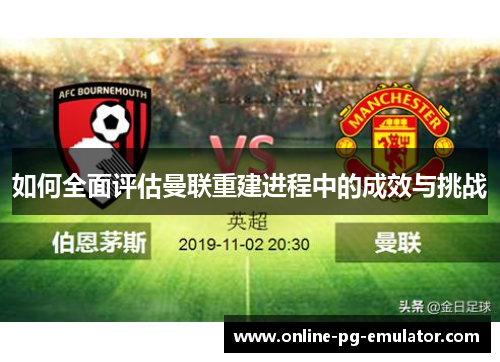 如何全面评估曼联重建进程中的成效与挑战 如何全面评估曼联重建进程中的成效与挑战