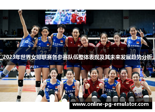 2023年世界女排联赛各参赛队伍整体表现及其未来发展趋势分析 2023年世界女排联赛各参赛队伍整体表现及其未来发展趋势分析