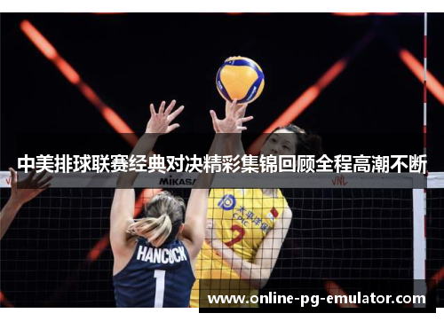 中美排球联赛经典对决精彩集锦回顾全程高潮不断 中美排球联赛经典对决精彩集锦回顾全程高潮不断