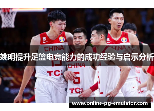 姚明提升足篮电竞能力的成功经验与启示分析 姚明提升足篮电竞能力的成功经验与启示分析