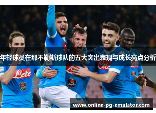 年轻球员在那不勒斯球队的五大突出表现与成长亮点分析 年轻球员在那不勒斯球队的五大突出表现与成长亮点分析