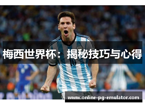 梅西世界杯:揭秘技巧与心得 梅西世界杯:揭秘技巧与心得