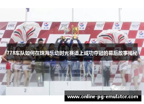 778车队如何在珠海乐动时光赛道上成功夺冠的幕后故事揭秘 778车队如何在珠海乐动时光赛道上成功夺冠的幕后故事揭秘
