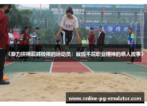 《奋力拼搏超越极限的运动员:展现不屈职业精神的感人故事》 《奋力拼搏超越极限的运动员:展现不屈职业精神的感人故事》