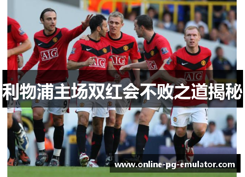 利物浦主场双红会不败之道揭秘 利物浦主场双红会不败之道揭秘