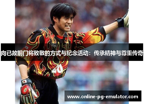 向已故前门将致敬的方式与纪念活动：传承精神与尊重传奇