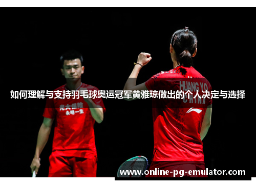 如何理解与支持羽毛球奥运冠军黄雅琼做出的个人决定与选择 如何理解与支持羽毛球奥运冠军黄雅琼做出的个人决定与选择