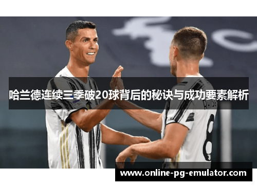 哈兰德连续三季破20球背后的秘诀与成功要素解析