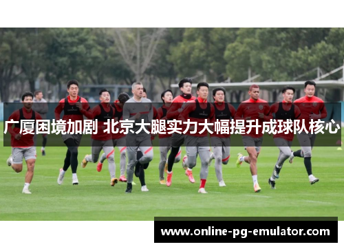 广厦困境加剧 北京大腿实力大幅提升成球队核心 广厦困境加剧 北京大腿实力大幅提升成球队核心