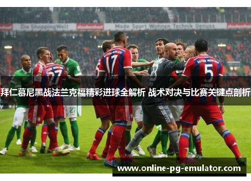 拜仁慕尼黑战法兰克福精彩进球全解析 战术对决与比赛关键点剖析 拜仁慕尼黑战法兰克福精彩进球全解析 战术对决与比赛关键点剖析