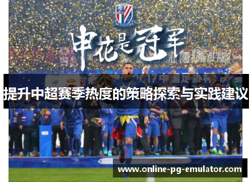 提升中超赛季热度的策略探索与实践建议 提升中超赛季热度的策略探索与实践建议