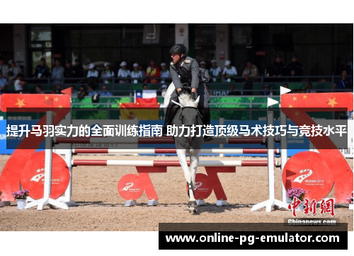 提升马羽实力的全面训练指南 助力打造顶级马术技巧与竞技水平 提升马羽实力的全面训练指南 助力打造顶级马术技巧与竞技水平