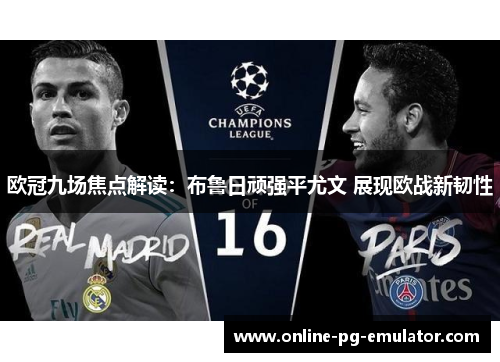 欧冠九场焦点解读:布鲁日顽强平尤文 展现欧战新韧性 欧冠九场焦点解读:布鲁日顽强平尤文 展现欧战新韧性