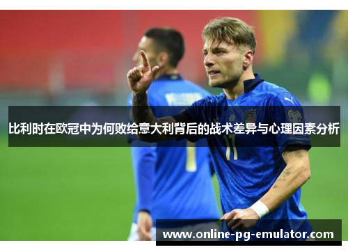 比利时在欧冠中为何败给意大利背后的战术差异与心理因素分析 比利时在欧冠中为何败给意大利背后的战术差异与心理因素分析