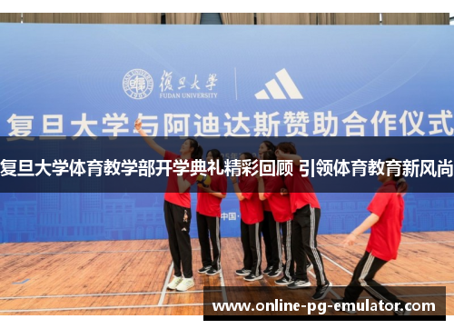复旦大学体育教学部开学典礼精彩回顾 引领体育教育新风尚 复旦大学体育教学部开学典礼精彩回顾 引领体育教育新风尚