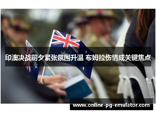 印澳决战前夕紧张氛围升温 布姆拉伤情成关键焦点