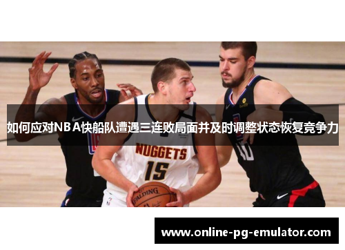 如何应对NBA快船队遭遇三连败局面并及时调整状态恢复竞争力