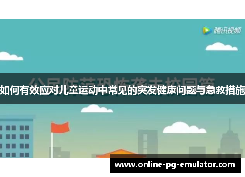 如何有效应对儿童运动中常见的突发健康问题与急救措施 如何有效应对儿童运动中常见的突发健康问题与急救措施