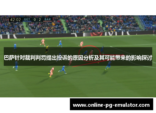 巴萨针对裁判判罚提出投诉的原因分析及其可能带来的影响探讨