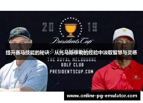 提升赛马技能的秘诀:从托马斯穆勒的经验中汲取智慧与灵感 提升赛马技能的秘诀:从托马斯穆勒的经验中汲取智慧与灵感