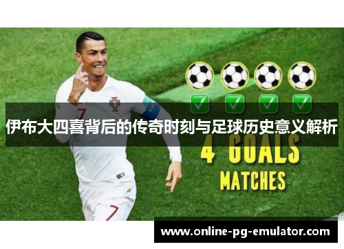 伊布大四喜背后的传奇时刻与足球历史意义解析