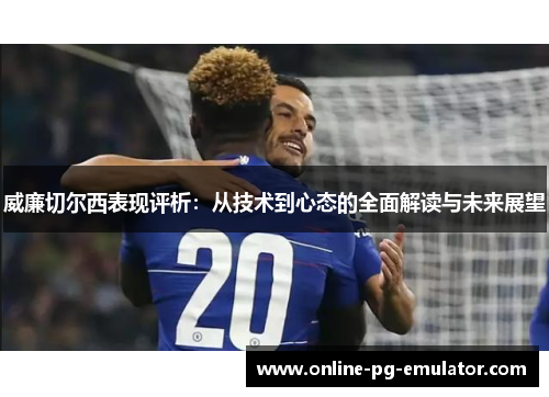 威廉切尔西表现评析：从技术到心态的全面解读与未来展望