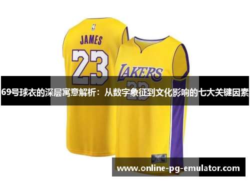 69号球衣的深层寓意解析:从数字象征到文化影响的七大关键因素 69号球衣的深层寓意解析:从数字象征到文化影响的七大关键因素