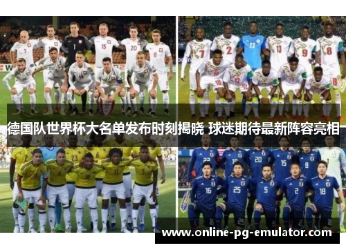德国队世界杯大名单发布时刻揭晓 球迷期待最新阵容亮相