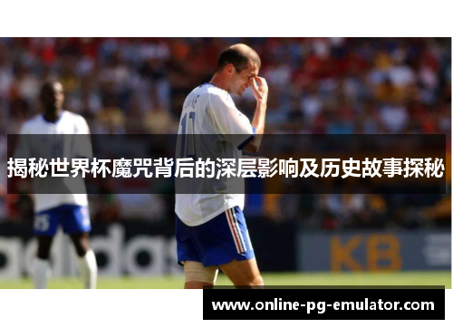 揭秘世界杯魔咒背后的深层影响及历史故事探秘