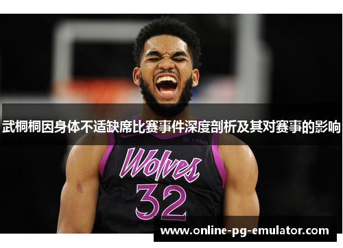 武桐桐因身体不适缺席比赛事件深度剖析及其对赛事的影响