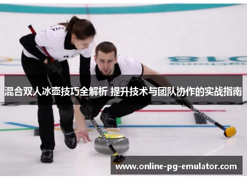 混合双人冰壶技巧全解析 提升技术与团队协作的实战指南 混合双人冰壶技巧全解析 提升技术与团队协作的实战指南