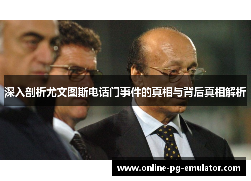 深入剖析尤文图斯电话门事件的真相与背后真相解析 深入剖析尤文图斯电话门事件的真相与背后真相解析