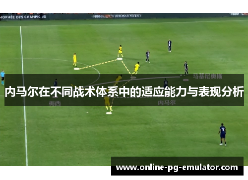 内马尔在不同战术体系中的适应能力与表现分析 内马尔在不同战术体系中的适应能力与表现分析