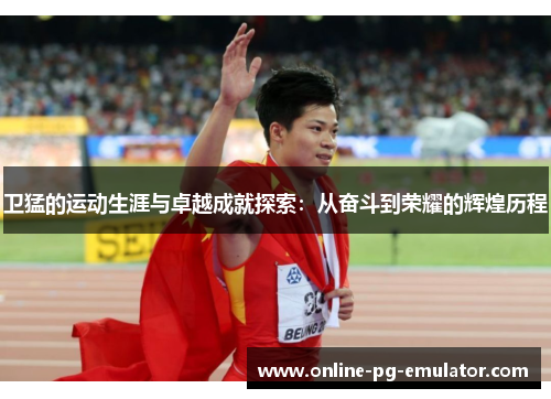 卫猛的运动生涯与卓越成就探索:从奋斗到荣耀的辉煌历程 卫猛的运动生涯与卓越成就探索:从奋斗到荣耀的辉煌历程