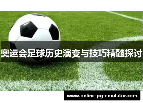 奥运会足球历史演变与技巧精髓探讨