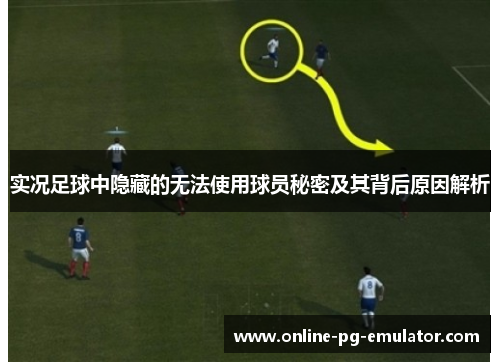 实况足球中隐藏的无法使用球员秘密及其背后原因解析 实况足球中隐藏的无法使用球员秘密及其背后原因解析
