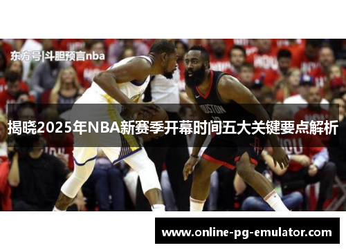揭晓2025年NBA新赛季开幕时间五大关键要点解析