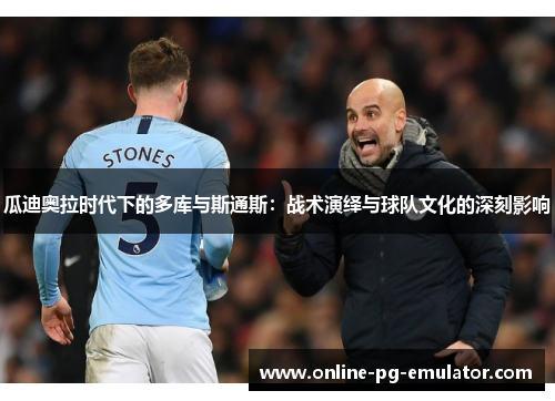 瓜迪奥拉时代下的多库与斯通斯:战术演绎与球队文化的深刻影响 瓜迪奥拉时代下的多库与斯通斯:战术演绎与球队文化的深刻影响