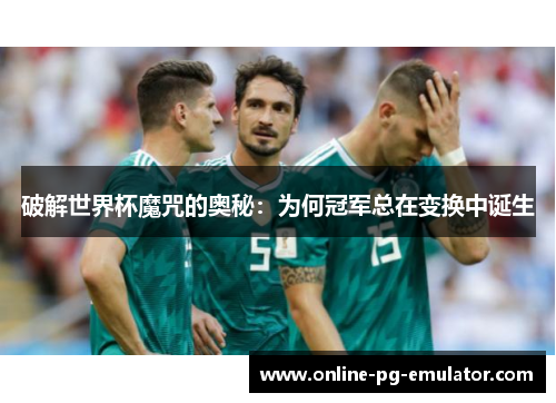 破解世界杯魔咒的奥秘：为何冠军总在变换中诞生