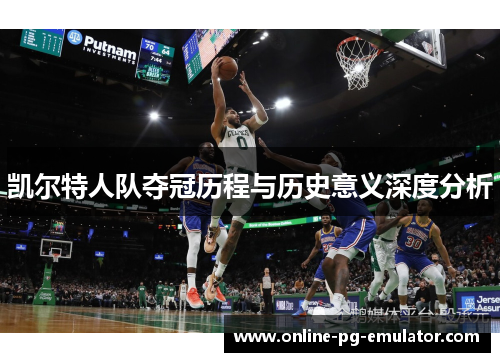 凯尔特人队夺冠历程与历史意义深度分析 凯尔特人队夺冠历程与历史意义深度分析