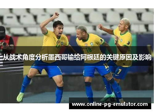 从战术角度分析墨西哥输给阿根廷的关键原因及影响