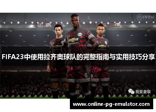 FIFA23中使用拉齐奥球队的完整指南与实用技巧分享