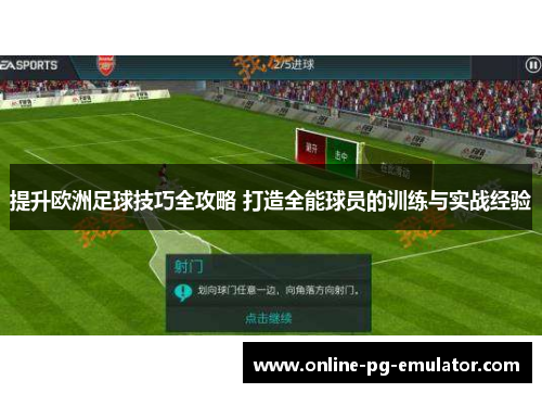 提升欧洲足球技巧全攻略 打造全能球员的训练与实战经验