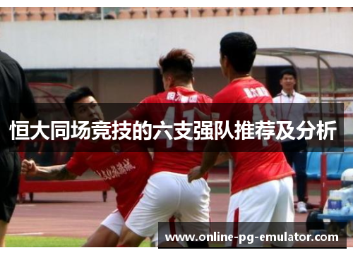 恒大同场竞技的六支强队推荐及分析 